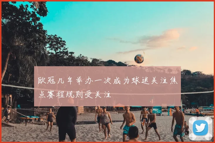 欧冠几年举办一次成为球迷关注焦点赛程规则受关注