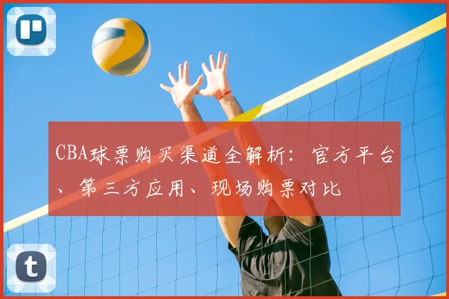 CBA球票购买渠道全解析：官方平台、第三方应用、现场购票对比
