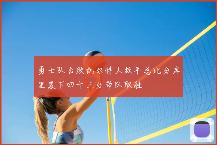 勇士队击败凯尔特人扳平总比分库里轰下四十三分带队取胜