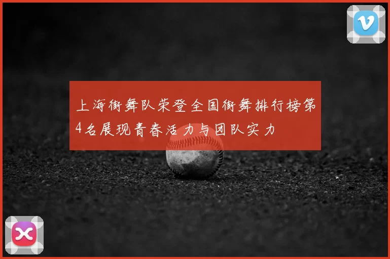 上海街舞队荣登全国街舞排行榜第4名展现青春活力与团队实力