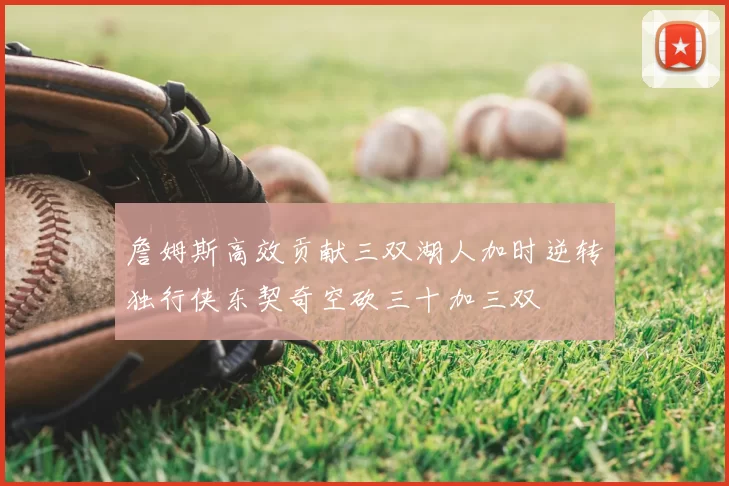 詹姆斯高效贡献三双湖人加时逆转独行侠东契奇空砍三十加三双