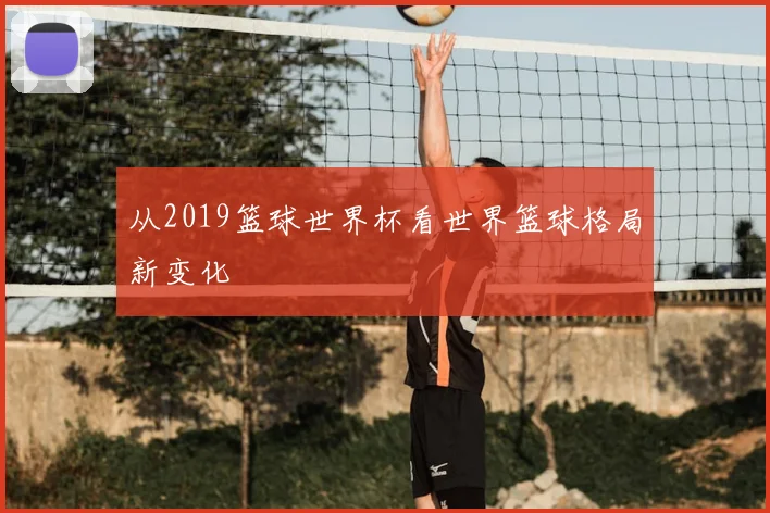 从2019篮球世界杯看世界篮球格局新变化